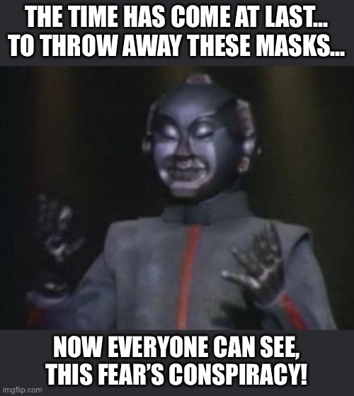 Thank you VERY much, Mr. Roboto! | THE TIME HAS COME AT LAST...
TO THROW AWAY THESE MASKS... NOW EVERYONE CAN SEE,
THIS FEAR’S CONSPIRACY! | image tagged in mr roboto,fear,covid panic,covid-19 | made w/ Imgflip meme maker
