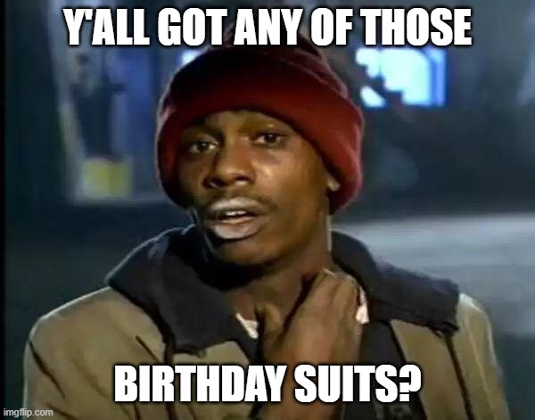 Y'all Got Any More Of That | Y'ALL GOT ANY OF THOSE; BIRTHDAY SUITS? | image tagged in memes,y'all got any more of that | made w/ Imgflip meme maker