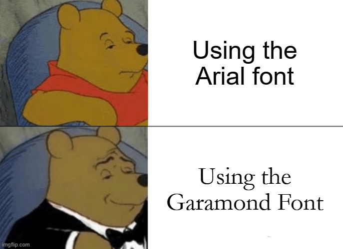 Tuxedo Winnie The Pooh | Using the Arial font; Using the Garamond Font | image tagged in memes,tuxedo winnie the pooh | made w/ Imgflip meme maker