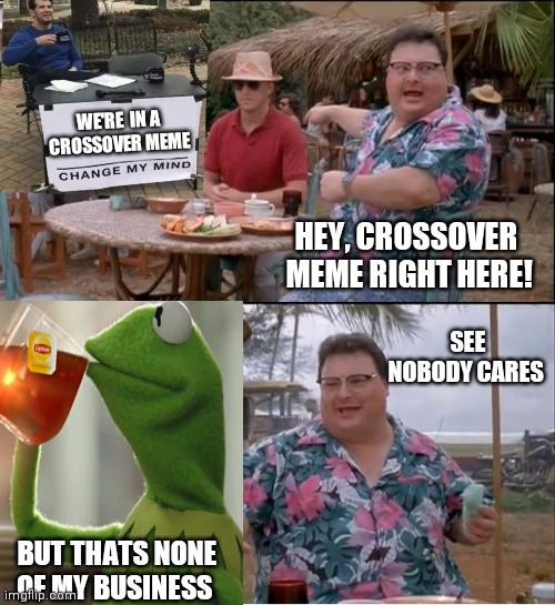See Nobody Cares Meme | WE'RE  IN A CROSSOVER MEME; HEY, CROSSOVER  MEME RIGHT HERE! SEE NOBODY CARES; BUT THATS NONE OF MY BUSINESS | image tagged in memes,see nobody cares | made w/ Imgflip meme maker