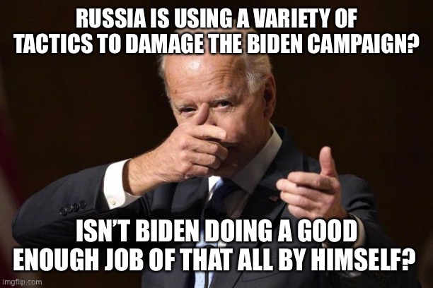 Russian damaging Biden? | RUSSIA IS USING A VARIETY OF TACTICS TO DAMAGE THE BIDEN CAMPAIGN? ISN’T BIDEN DOING A GOOD ENOUGH JOB OF THAT ALL BY HIMSELF? | image tagged in joe biden,russia,creepy joe biden,sleepy joe biden,biden sniffing,kamala harris | made w/ Imgflip meme maker