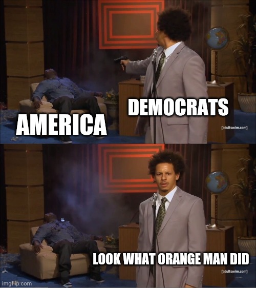 Who Killed Hannibal Meme | DEMOCRATS; AMERICA; LOOK WHAT ORANGE MAN DID | image tagged in memes,who killed hannibal,democrats,corrupt,trump 2020,make america great again | made w/ Imgflip meme maker