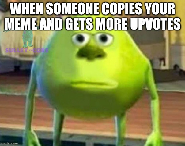 Monsters Inc | WHEN SOMEONE COPIES YOUR MEME AND GETS MORE UPVOTES | image tagged in monsters inc | made w/ Imgflip meme maker
