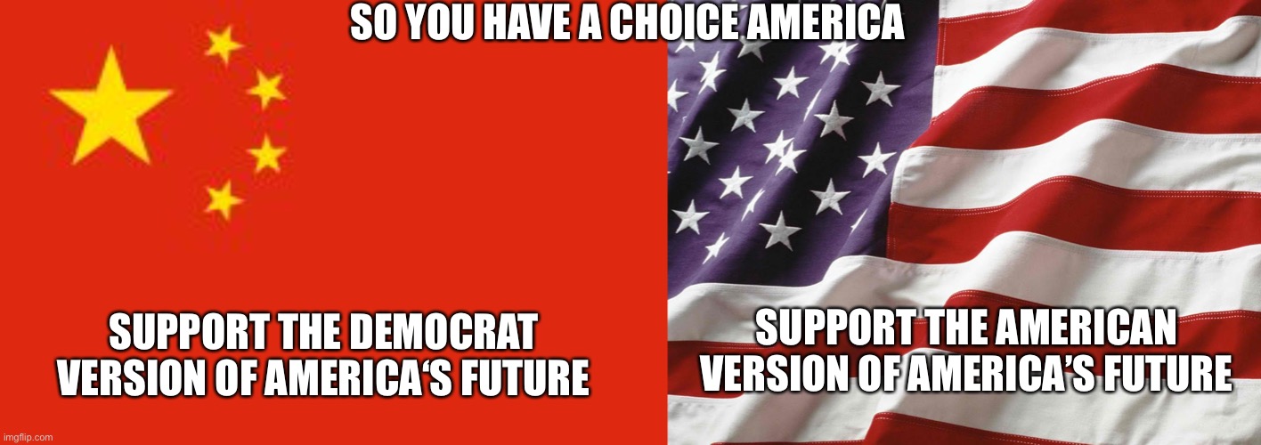 Do you think America needs to be communist? | SO YOU HAVE A CHOICE AMERICA; SUPPORT THE DEMOCRAT VERSION OF AMERICA‘S FUTURE; SUPPORT THE AMERICAN VERSION OF AMERICA’S FUTURE | image tagged in american flag,chinese flag,communist socialist,democrats,traitors,america | made w/ Imgflip meme maker