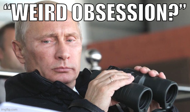 Do I have a weird obsession with Kylie Minogue? Perhaps. But other memers have theirs too I reckon | “WEIRD OBSESSION?” | image tagged in putin binoculars,imgflip community,vladimir putin,imgflippers,imgflipper,memes about memeing | made w/ Imgflip meme maker