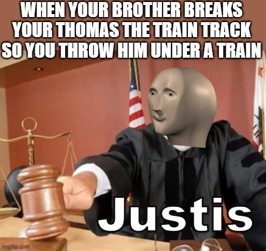 Meme man Justis | WHEN YOUR BROTHER BREAKS YOUR THOMAS THE TRAIN TRACK SO YOU THROW HIM UNDER A TRAIN | image tagged in meme man justis,i'm 15 so don't try it,who reads these | made w/ Imgflip meme maker