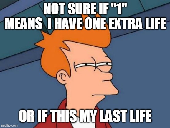 does ''1'' means extra life or last life? | NOT SURE IF "1'' MEANS  I HAVE ONE EXTRA LIFE; OR IF THIS MY LAST LIFE | image tagged in memes,futurama fry | made w/ Imgflip meme maker