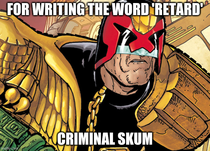 dred | FOR WRITING THE WORD 'RETARD' CRIMINAL SKUM | image tagged in dred | made w/ Imgflip meme maker