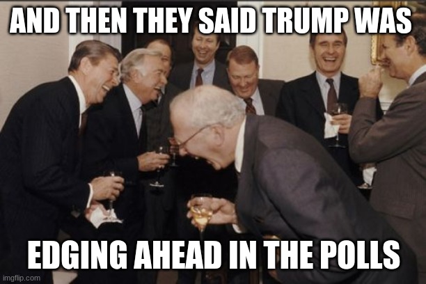 Laughing Men In Suits Meme | AND THEN THEY SAID TRUMP WAS EDGING AHEAD IN THE POLLS | image tagged in memes,laughing men in suits | made w/ Imgflip meme maker