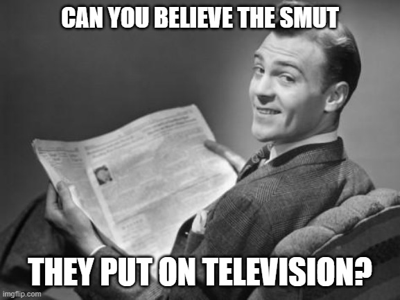 50's newspaper | CAN YOU BELIEVE THE SMUT THEY PUT ON TELEVISION? | image tagged in 50's newspaper | made w/ Imgflip meme maker