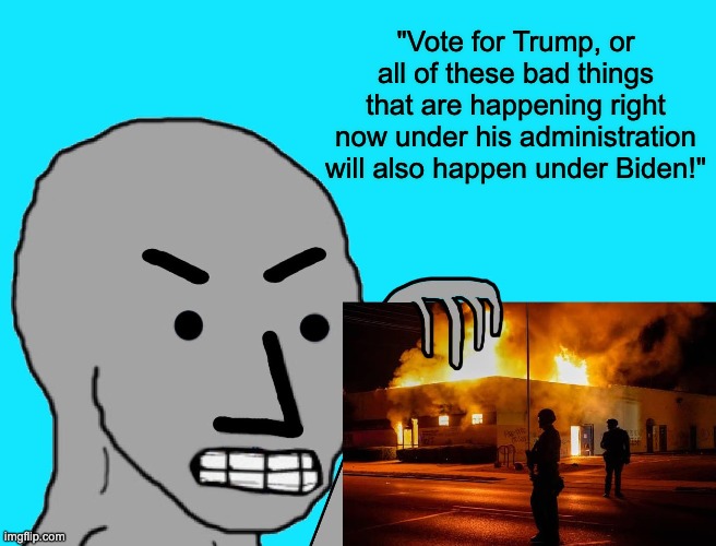 "tHiS iS wHaT BiDeN's AmEriCa LoOkS LiKe!" | "Vote for Trump, or all of these bad things that are happening right now under his administration will also happen under Biden!" | image tagged in npc,npc meme,donald trump,joe biden,riots,black lives matter | made w/ Imgflip meme maker