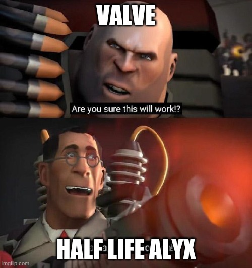 ...not working so far why ditch tf2 | VALVE; HALF LIFE ALYX | image tagged in are you sure this will work ha ha i have no idea | made w/ Imgflip meme maker