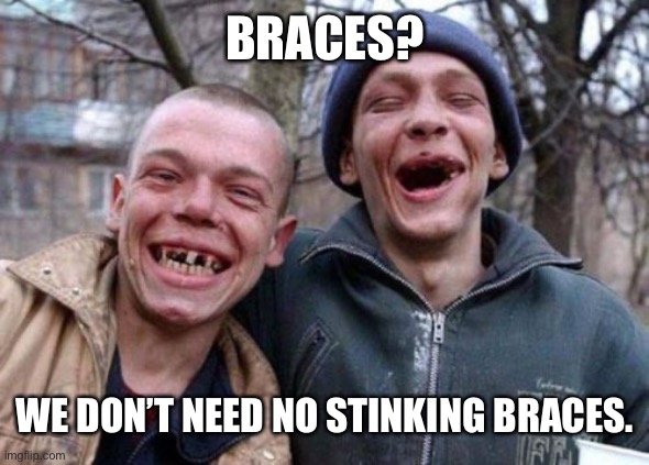 Braces? | BRACES? WE DON’T NEED NO STINKING BRACES. | image tagged in memes,ugly twins | made w/ Imgflip meme maker