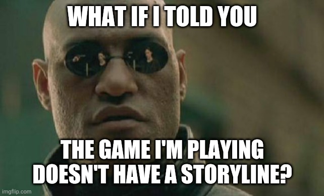 Matrix Morpheus Meme | WHAT IF I TOLD YOU THE GAME I'M PLAYING DOESN'T HAVE A STORYLINE? | image tagged in memes,matrix morpheus | made w/ Imgflip meme maker