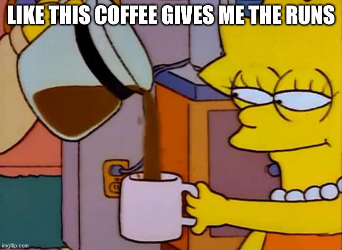 Lisa Simpson Coffee That x shit | LIKE THIS COFFEE GIVES ME THE RUNS | image tagged in lisa simpson coffee that x shit | made w/ Imgflip meme maker