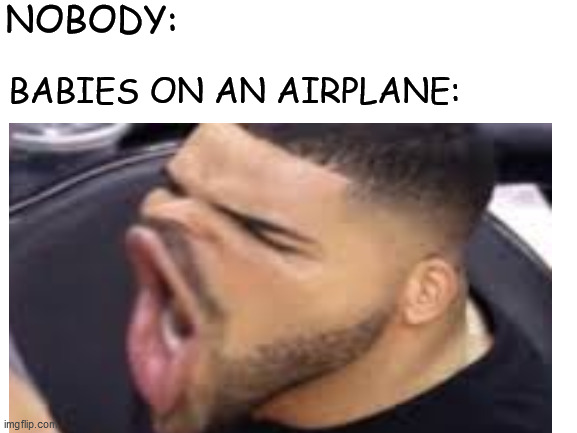 Baby, you just killed my vibe, that's wiggity wack, yo | NOBODY:; BABIES ON AN AIRPLANE: | image tagged in drake meme | made w/ Imgflip meme maker