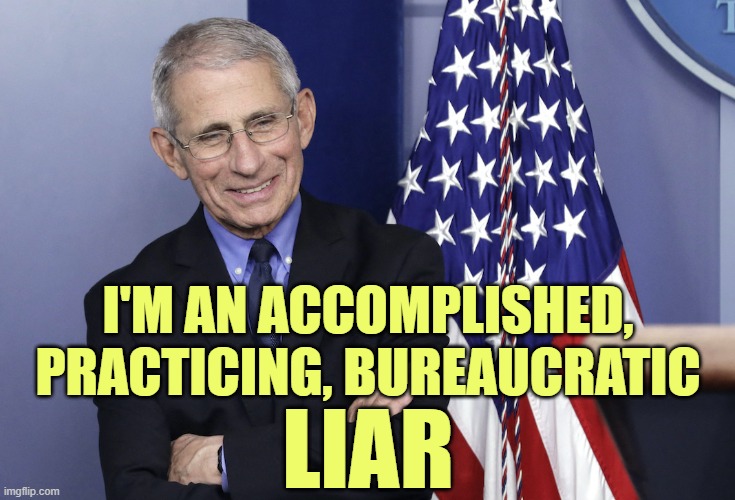 The criminally insane Dr. Anthony Fauxi | I'M AN ACCOMPLISHED, PRACTICING, BUREAUCRATIC; LIAR | image tagged in dr anthony fauci | made w/ Imgflip meme maker