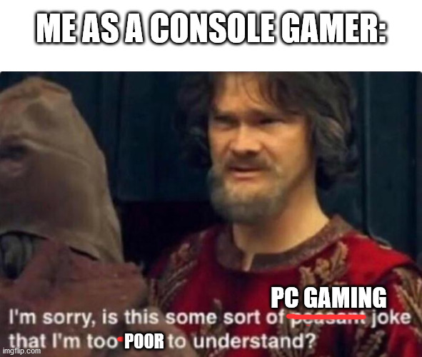 Is this some kind of peasant joke I'm too rich to understand? | ME AS A CONSOLE GAMER: POOR PC GAMING | image tagged in is this some kind of peasant joke i'm too rich to understand | made w/ Imgflip meme maker