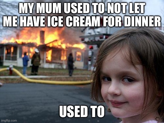 Disaster Girl | MY MUM USED TO NOT LET ME HAVE ICE CREAM FOR DINNER; USED TO | image tagged in memes,disaster girl | made w/ Imgflip meme maker