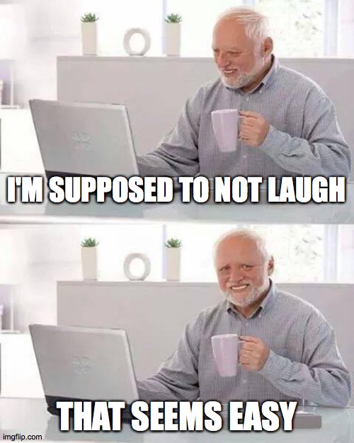 Try not to Laugh | I'M SUPPOSED TO NOT LAUGH; THAT SEEMS EASY | image tagged in memes,hide the pain harold,laugh,try not to laugh | made w/ Imgflip meme maker