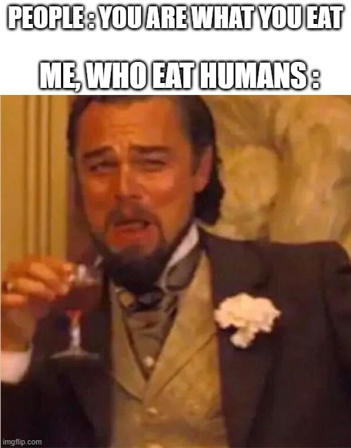 Cannibalism | PEOPLE : YOU ARE WHAT YOU EAT; ME, WHO EAT HUMANS : | image tagged in lionardo dicaprio,funny memes,cannibalism | made w/ Imgflip meme maker