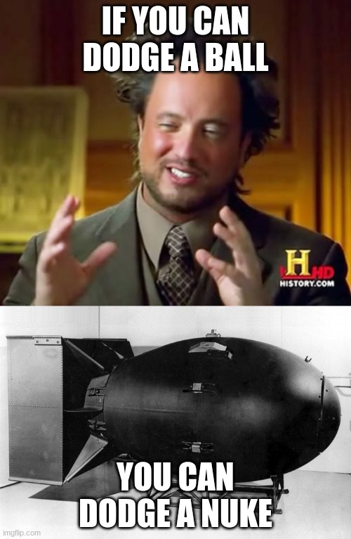 IF YOU CAN DODGE A BALL; YOU CAN DODGE A NUKE | image tagged in memes,ancient aliens | made w/ Imgflip meme maker