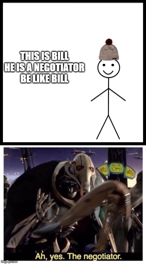 THIS IS BILL

HE IS A NEGOTIATOR

BE LIKE BILL | image tagged in memes,be like bill,ah yes the negotiator | made w/ Imgflip meme maker
