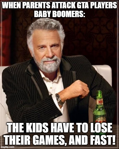 Booming | WHEN PARENTS ATTACK GTA PLAYERS
BABY BOOMERS:; THE KIDS HAVE TO LOSE THEIR GAMES, AND FAST! | image tagged in memes,the most interesting man in the world,gta 5,baby boomers,ok boomer | made w/ Imgflip meme maker