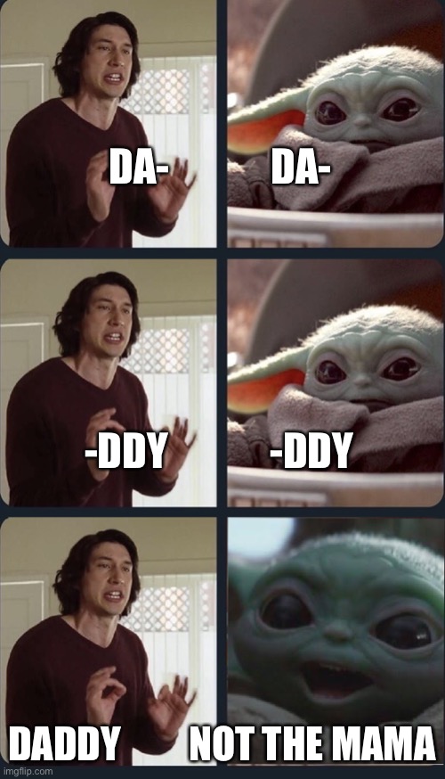 Kylo is not the mama | DA-             DA-; -DDY             -DDY; DADDY         NOT THE MAMA | image tagged in kylo ren teacher baby yoda to speak | made w/ Imgflip meme maker