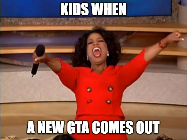 A new GTA | KIDS WHEN; A NEW GTA COMES OUT | image tagged in memes,oprah you get a,gta 5,success kid,kids | made w/ Imgflip meme maker