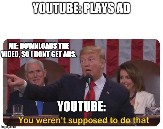 when youtube plays ads... | YOUTUBE: PLAYS AD; ME: DOWNLOADS THE VIDEO, SO I DONT GET ADS. YOUTUBE: | image tagged in you weren't supposed to do that | made w/ Imgflip meme maker