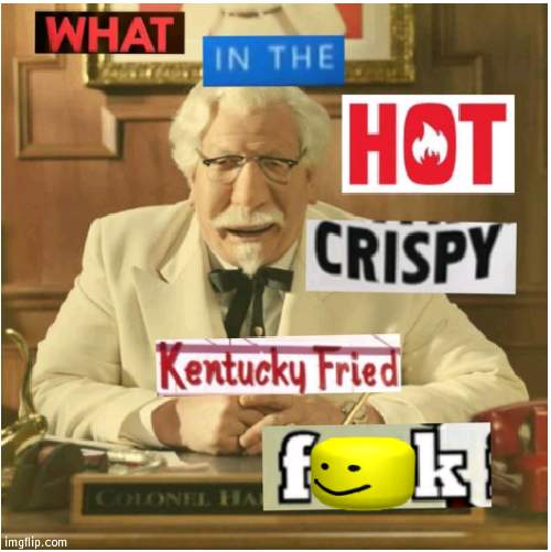 What in the hot crispy kentucky fried frick (censored) | image tagged in what in the hot crispy kentucky fried frick censored | made w/ Imgflip meme maker