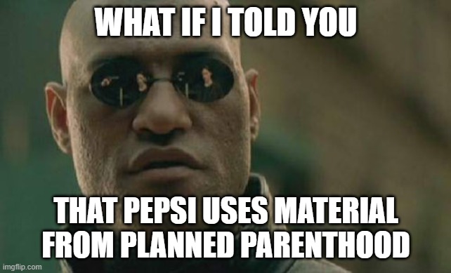 Pepsi abortion | WHAT IF I TOLD YOU; THAT PEPSI USES MATERIAL FROM PLANNED PARENTHOOD | image tagged in memes,matrix morpheus,pepsi,planned parenthood,abortion | made w/ Imgflip meme maker
