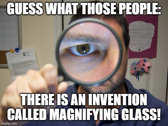 GUESS WHAT THOSE PEOPLE: THERE IS AN INVENTION CALLED MAGNIFYING GLASS! | made w/ Imgflip meme maker