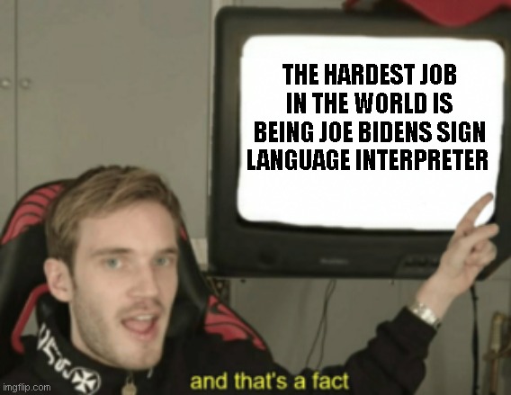 Being Joe Biden's Sign language interpreter must be hard | THE HARDEST JOB IN THE WORLD IS BEING JOE BIDENS SIGN LANGUAGE INTERPRETER | image tagged in and that's a fact,sign language,joe biden | made w/ Imgflip meme maker