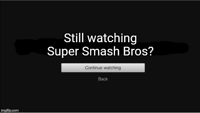 Imagine if Smash Bros had its own Netflix series... |  Still watching
Super Smash Bros? | image tagged in are you still watching,smash bros | made w/ Imgflip meme maker