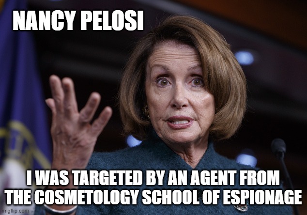 Haircut Scandal | NANCY PELOSI; I WAS TARGETED BY AN AGENT FROM THE COSMETOLOGY SCHOOL OF ESPIONAGE | image tagged in good old nancy pelosi,haircut,democrats,coronavirus,government shutdown | made w/ Imgflip meme maker