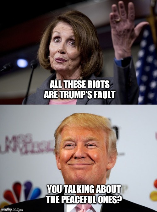 She's an idiot... | ALL THESE RIOTS ARE TRUMP'S FAULT; YOU TALKING ABOUT THE PEACEFUL ONES? | image tagged in donald trump approves,nancy pelosi,peaceful protests,trump 2020,donald j trump | made w/ Imgflip meme maker