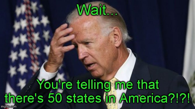 Sleepy joe biden | Wait... You're telling me that there's 50 states in America?!?! | image tagged in joe biden worries,sleepy,joe biden | made w/ Imgflip meme maker