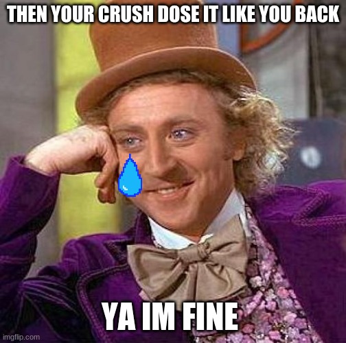 Creepy Condescending Wonka Meme | THEN YOUR CRUSH DOSE IT LIKE YOU BACK; YA IM FINE | image tagged in memes,creepy condescending wonka | made w/ Imgflip meme maker