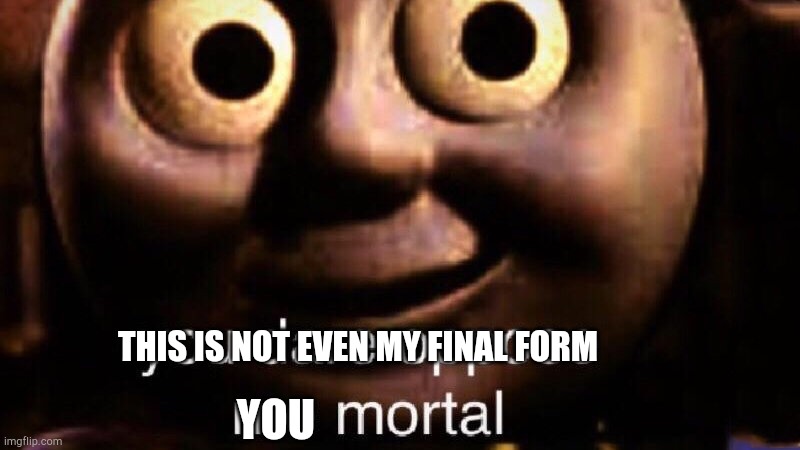 You dare oppose me mortal | THIS IS NOT EVEN MY FINAL FORM YOU | image tagged in you dare oppose me mortal | made w/ Imgflip meme maker