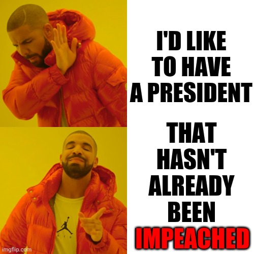 This Game Has Been Played Throughout History.  It Never Ends Well For Supremacy | I'D LIKE TO HAVE A PRESIDENT; THAT HASN'T ALREADY BEEN IMPEACHED; IMPEACHED | image tagged in memes,drake hotline bling,trump unfit unqualified dangerous,liar in chief,impeachment,lock him up | made w/ Imgflip meme maker