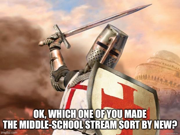 Time to take the holy land | OK, WHICH ONE OF YOU MADE THE MIDDLE-SCHOOL STREAM SORT BY NEW? | image tagged in crusader | made w/ Imgflip meme maker