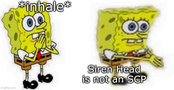 Not an SCP | *inhale*; Siren Head is not an SCP | image tagged in spongebob inhale boi,siren head,scp meme,scp,spongebob,creepypasta | made w/ Imgflip meme maker