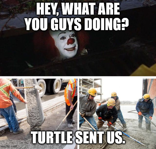 Sewer clown it | HEY, WHAT ARE YOU GUYS DOING? TURTLE SENT US. | image tagged in sewer clown it | made w/ Imgflip meme maker