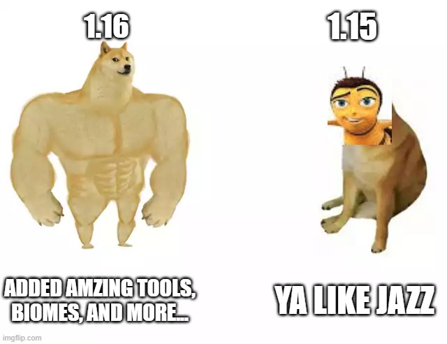 The updates be like.... | 1.15; 1.16; ADDED AMZING TOOLS, BIOMES, AND MORE... YA LIKE JAZZ | image tagged in buff doge vs cheems | made w/ Imgflip meme maker