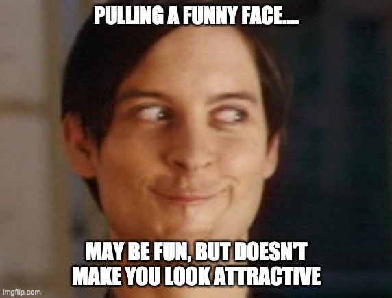 Not that sexy | PULLING A FUNNY FACE.... MAY BE FUN, BUT DOESN'T MAKE YOU LOOK ATTRACTIVE | image tagged in memes | made w/ Imgflip meme maker