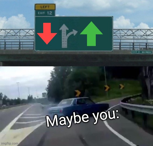 Car.. | Maybe you: | image tagged in memes,left exit 12 off ramp,upvotes | made w/ Imgflip meme maker