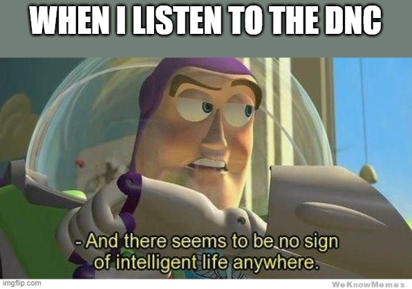 DNC is why intelligent aliens don't visit Earth | WHEN I LISTEN TO THE DNC | image tagged in buzz lightyear no intelligent life | made w/ Imgflip meme maker