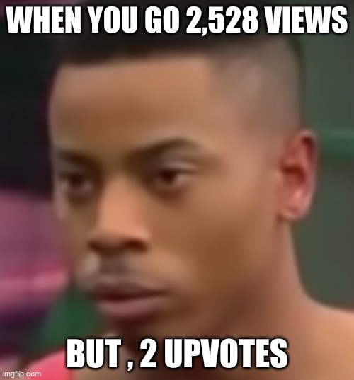 Backkkk | WHEN YOU GO 2,528 VIEWS; BUT , 2 UPVOTES | image tagged in back | made w/ Imgflip meme maker